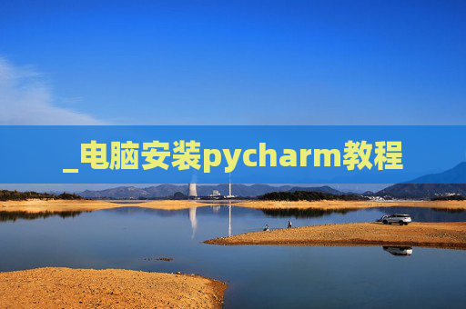 _电脑安装pycharm教程